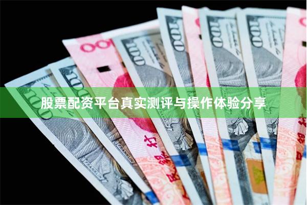 股票配资平台真实测评与操作体验分享