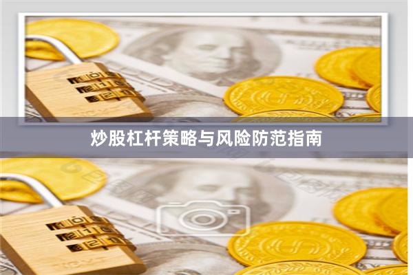 炒股杠杆策略与风险防范指南